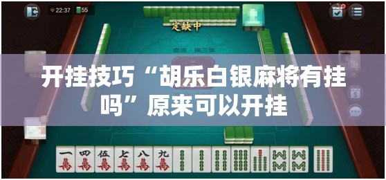 开挂技巧“胡乐白银麻将有挂吗	”原来可以开挂