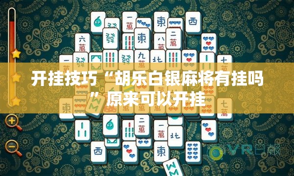 开挂技巧“胡乐白银麻将有挂吗”原来可以开挂