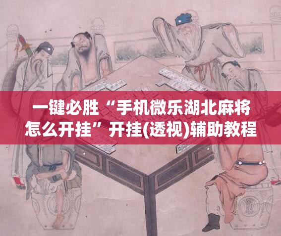 一键必胜“手机微乐湖北麻将怎么开挂”开挂(透视)辅助教程