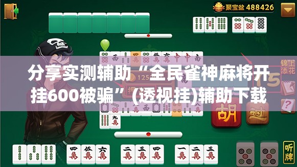 分享实测辅助“全民雀神麻将开挂600被骗”(透视挂)辅助下载教程