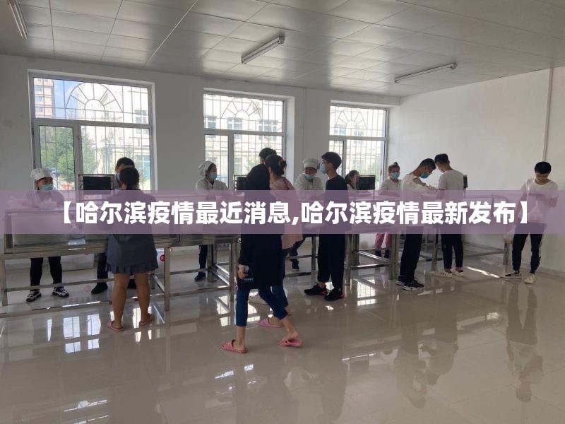 【哈尔滨疫情最近消息,哈尔滨疫情最新发布】