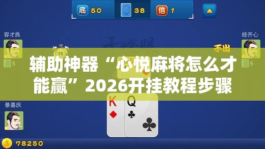 辅助神器“心悦麻将怎么才能赢”2026开挂教程步骤