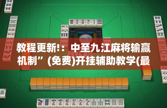 教程更新!：中至九江麻将输赢机制”(免费)开挂辅助教学(最新辅助开挂教程)