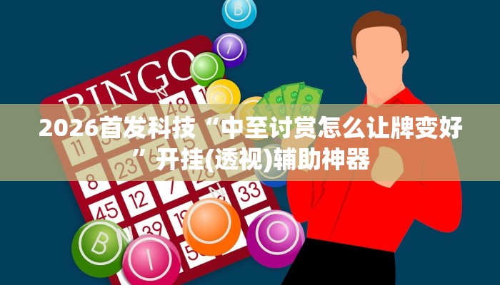 2026首发科技“中至讨赏怎么让牌变好”开挂(透视)辅助神器