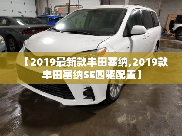 【2019最新款丰田塞纳,2019款丰田塞纳SE四驱配置】 【2019最新款丰田塞纳,2019款丰田塞纳SE四驱配置】
