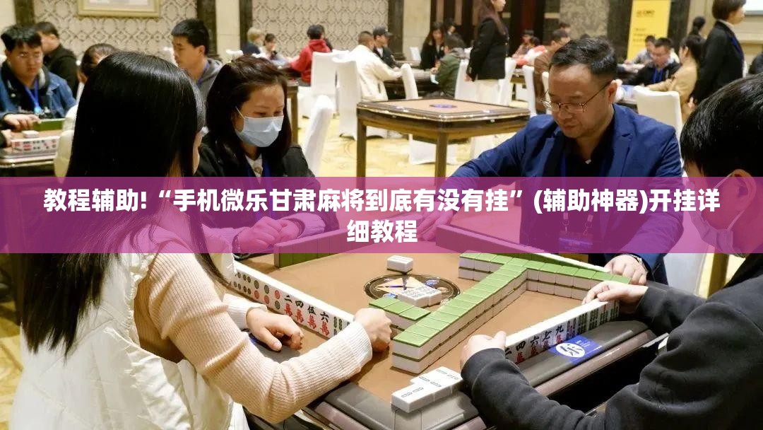 教程辅助!“手机微乐甘肃麻将到底有没有挂”(辅助神器)开挂详细教程