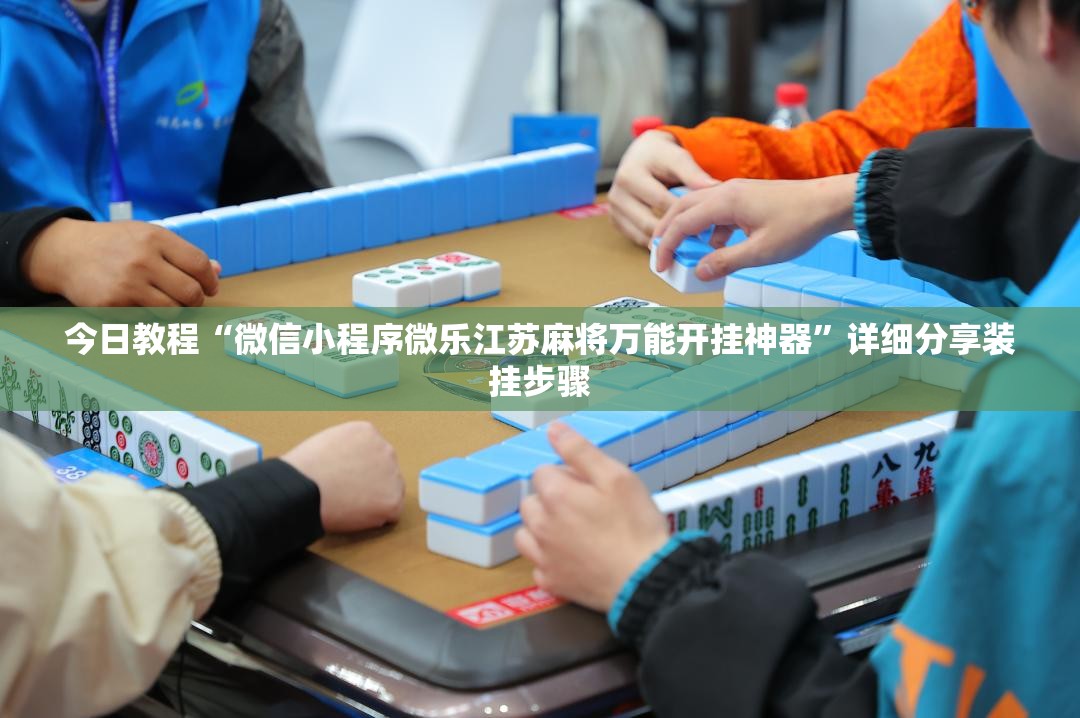 今日教程“微信小程序微乐江苏麻将万能开挂神器”详细分享装挂步骤