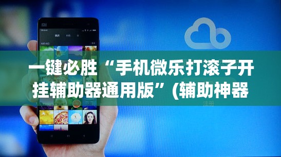 一键必胜“手机微乐打滚子开挂辅助器通用版”(辅助神器)开挂详细教程