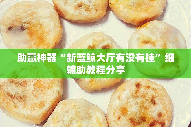 助赢神器“新蓝鲸大厅有没有挂	”细辅助教程分享