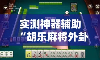 实测神器辅助“胡乐麻将外卦神器下载”开挂辅助脚本+详细开挂安装教程