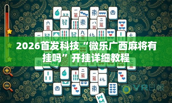 2026首发科技“微乐广西麻将有挂吗	”开挂详细教程