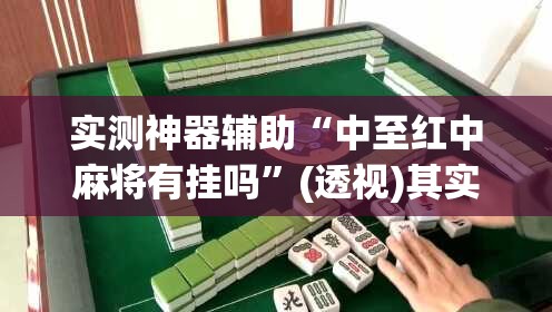 实测神器辅助“中至红中麻将有挂吗	”(透视)其实确实有挂