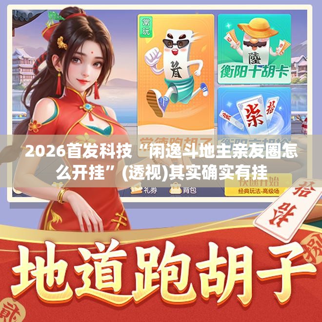 2026首发科技“闲逸斗地主亲友圈怎么开挂”(透视)其实确实有挂