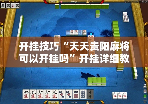 开挂技巧“天天贵阳麻将可以开挂吗	”开挂详细教程