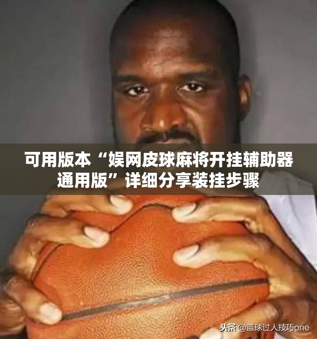 可用版本“娱网皮球麻将开挂辅助器通用版”详细分享装挂步骤