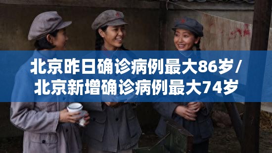 北京昨日确诊病例最大86岁/北京新增确诊病例最大74岁 北京昨日确诊病例最大86岁/北京新增确诊病例最大74岁