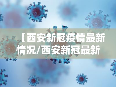 【西安新冠疫情最新情况/西安新冠最新动态】