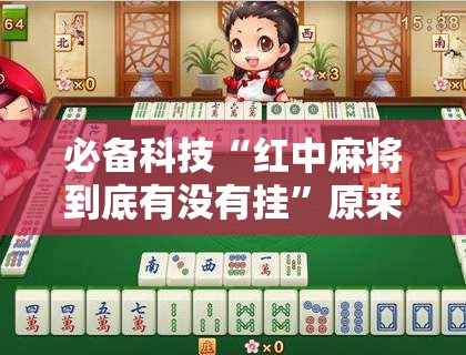 必备科技“红中麻将到底有没有挂”原来可以开挂