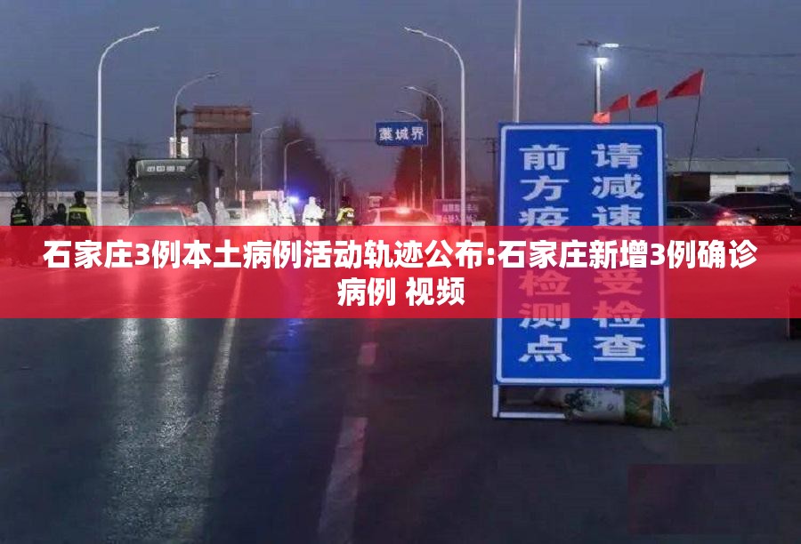 石家庄3例本土病例活动轨迹公布:石家庄新增3例确诊病例 视频 石家庄3例本土病例活动轨迹公布:石家庄新增3例确诊病例 视频