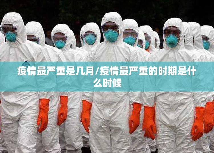 疫情最严重是几月/疫情最严重的时期是什么时候 疫情最严重是几月/疫情最严重的时期是什么时候