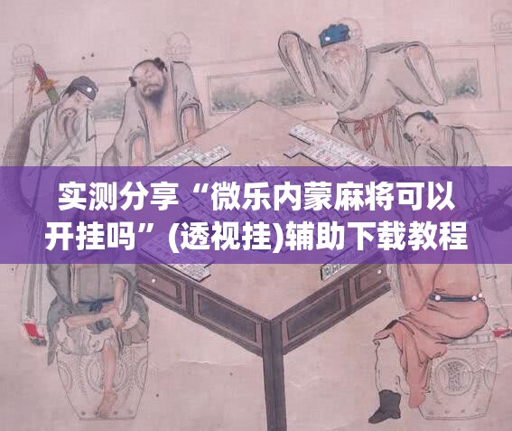 实测分享“微乐内蒙麻将可以开挂吗”(透视挂)辅助下载教程