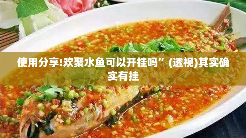 使用分享!欢聚水鱼可以开挂吗”(透视)其实确实有挂