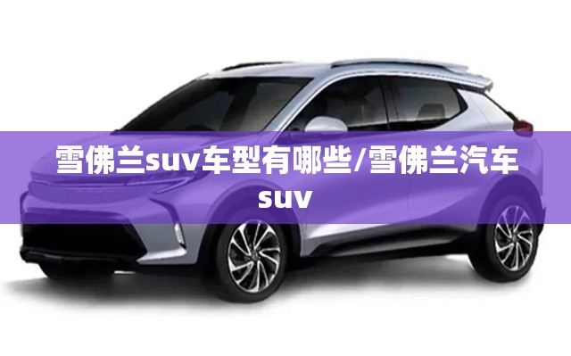 雪佛兰suv车型有哪些/雪佛兰汽车suv
