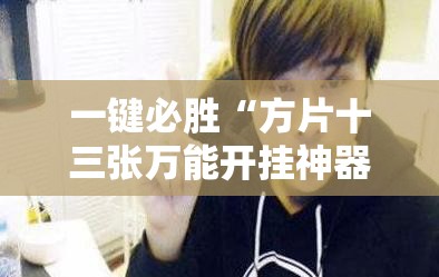 一键必胜“方片十三张万能开挂神器”细辅助教程分享