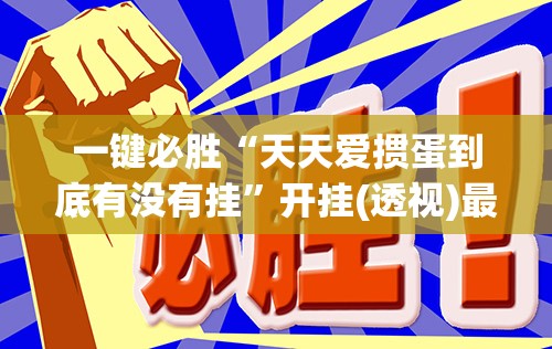 一键必胜“天天爱掼蛋到底有没有挂	”开挂(透视)最新辅助详细