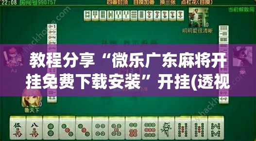 教程分享“微乐广东麻将开挂免费下载安装”开挂(透视)辅助教程