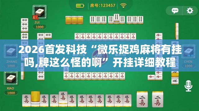 2026首发科技“微乐捉鸡麻将有挂吗,牌这么怪的啊	”开挂详细教程