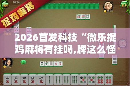 2026首发科技“微乐捉鸡麻将有挂吗,牌这么怪的啊	”开挂详细教程