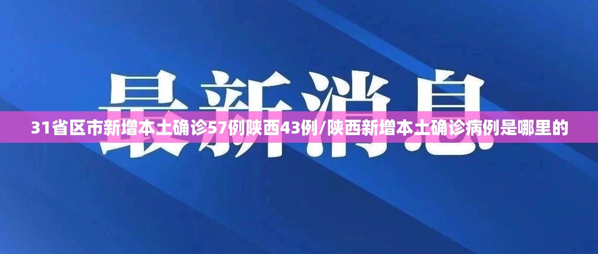 31省区市新增本土确诊57例陕西43例/陕西新增本土确诊病例是哪里的 31省区市新增本土确诊57例陕西43例/陕西新增本土确诊病例是哪里的