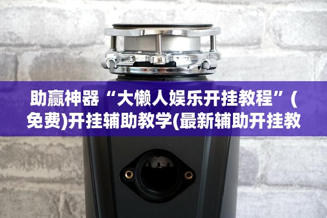 助赢神器“大懒人娱乐开挂教程”(免费)开挂辅助教学(最新辅助开挂教程)