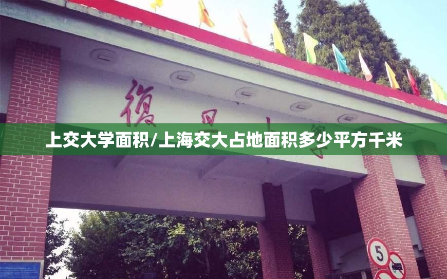 上交大学面积/上海交大占地面积多少平方千米 上交大学面积/上海交大占地面积多少平方千米