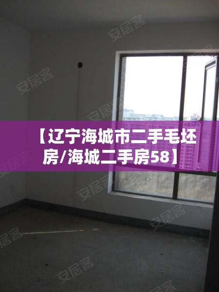 【辽宁海城市二手毛坯房/海城二手房58】