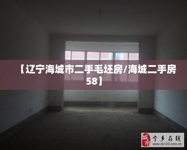 【辽宁海城市二手毛坯房/海城二手房58】
