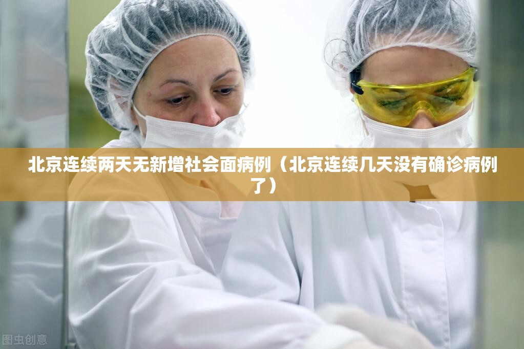 北京连续两天无新增社会面病例（北京连续几天没有确诊病例了）
