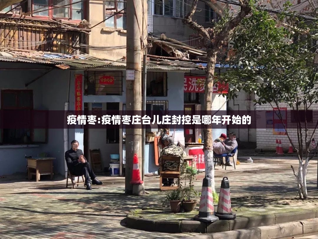 疫情枣:疫情枣庄台儿庄封控是哪年开始的 疫情枣:疫情枣庄台儿庄封控是哪年开始的