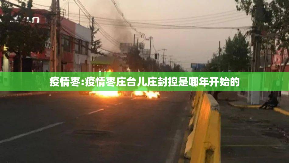 疫情枣:疫情枣庄台儿庄封控是哪年开始的 疫情枣:疫情枣庄台儿庄封控是哪年开始的