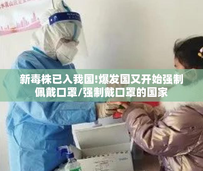 新毒株已入我国!爆发国又开始强制佩戴口罩/强制戴口罩的国家 新毒株已入我国!爆发国又开始强制佩戴口罩/强制戴口罩的国家
