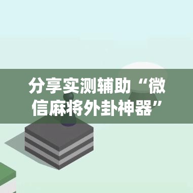 分享实测辅助“微信麻将外卦神器	”(辅助神器)开挂详细教程