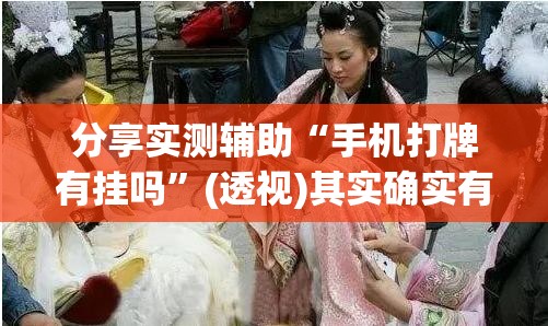 分享实测辅助“手机打牌有挂吗”(透视)其实确实有挂