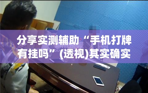分享实测辅助“手机打牌有挂吗”(透视)其实确实有挂