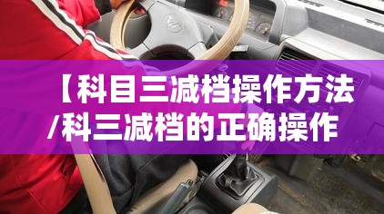 【科目三减档操作方法/科三减档的正确操作视频】 【科目三减档操作方法/科三减档的正确操作视频】