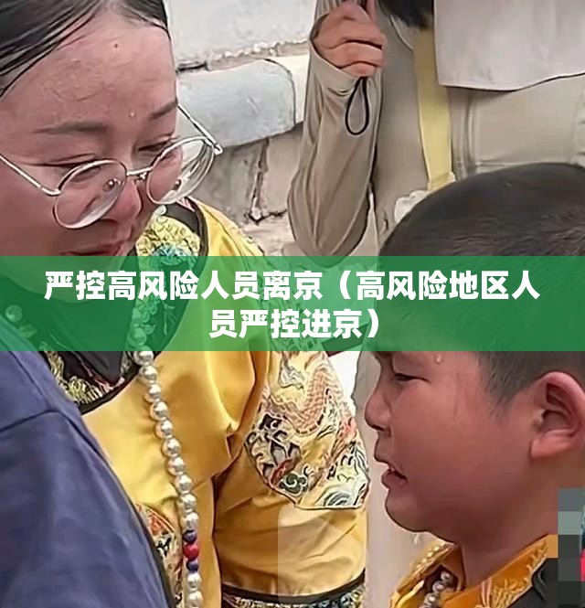 严控高风险人员离京(高风险地区人员严控进京) 严控高风险人员离京(高风险地区人员严控进京)