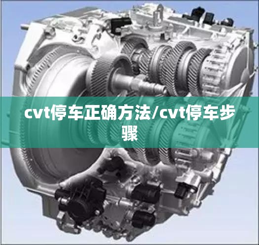 cvt停车正确方法/cvt停车步骤 cvt停车正确方法/cvt停车步骤