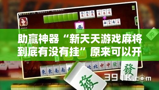 助赢神器“新天天游戏麻将到底有没有挂”原来可以开挂