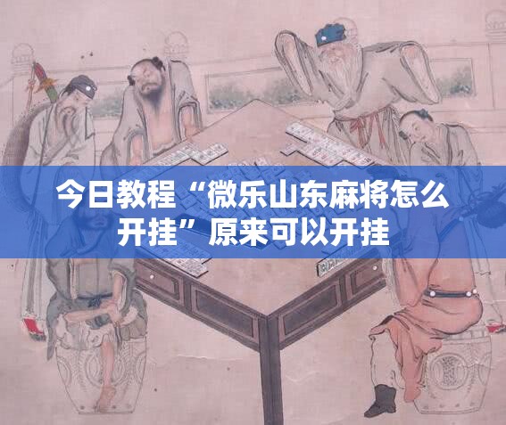今日教程“微乐山东麻将怎么开挂	”原来可以开挂
