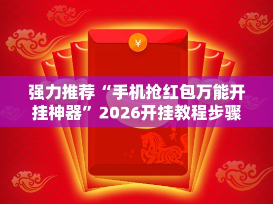 强力推荐“手机抢红包万能开挂神器”2026开挂教程步骤